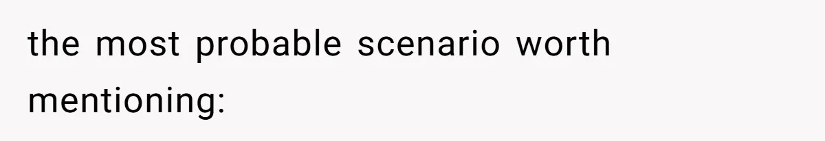 the most probable scenario worth mentioning: