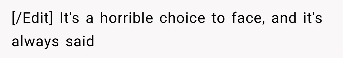 [/Edit] It's a horrible choice to face, and it's always said