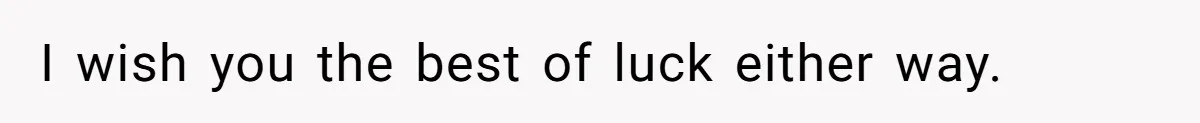 I wish you the best of luck either way.