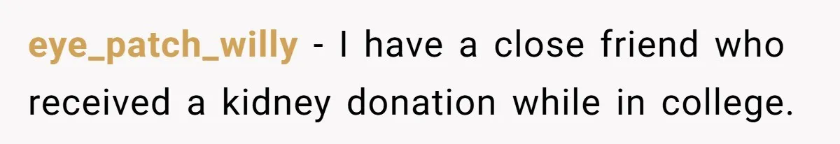 eye_patch_willy − I have a close friend who received a kidney donation while in college.