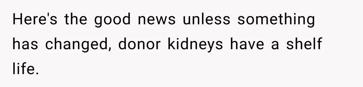 Here's the good news unless something has changed, donor kidneys have a shelf life.