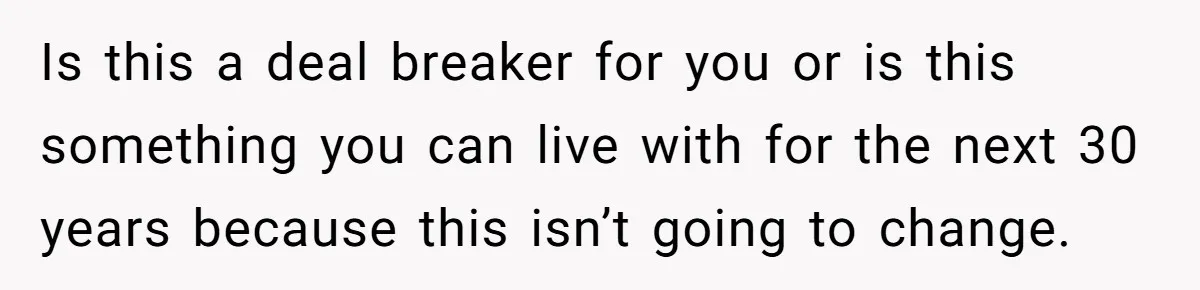 Is this a deal breaker for you or is this something you can live with for the next 30 years because this isn’t going to change.