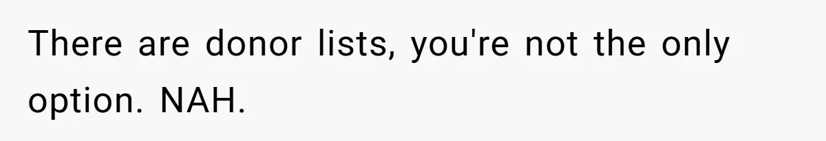 There are donor lists, you're not the only option. NAH.