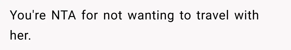 You're NTA for not wanting to travel with her.