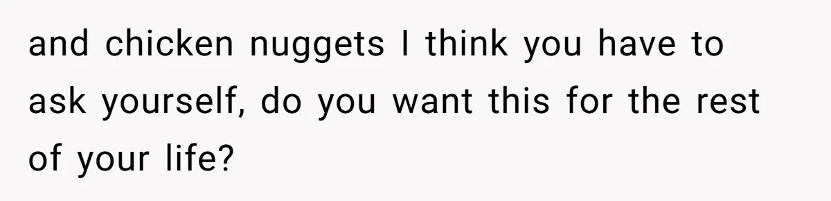 and chicken nuggets I think you have to ask yourself, do you want this for the rest of your life?