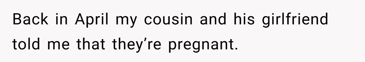 Back in April my cousin and his girlfriend told me that they’re pregnant.