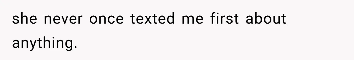 she never once texted me first about anything.