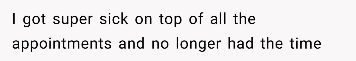 I got super sick on top of all the appointments and no longer had the time