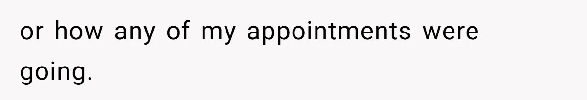 or how any of my appointments were going.