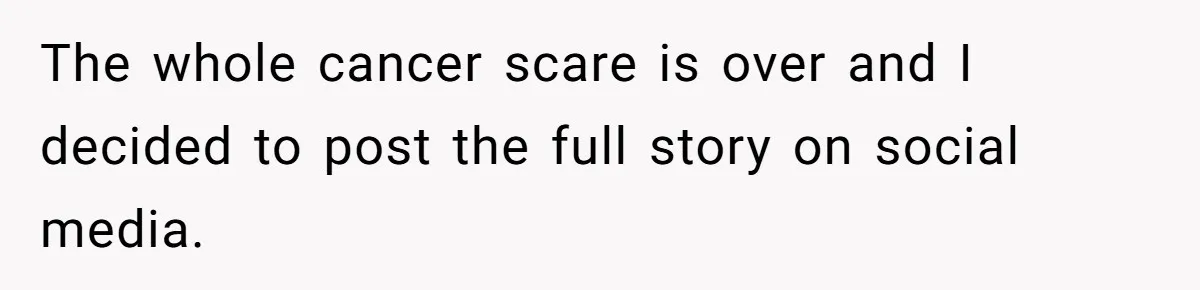 The whole cancer scare is over and I decided to post the full story on social media.
