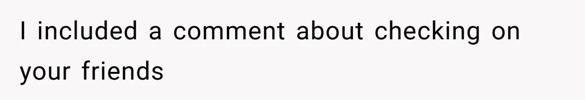 I included a comment about checking on your friends