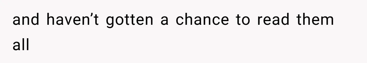 and haven’t gotten a chance to read them all