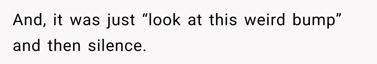 And, it was just “look at this weird bump” and then silence.