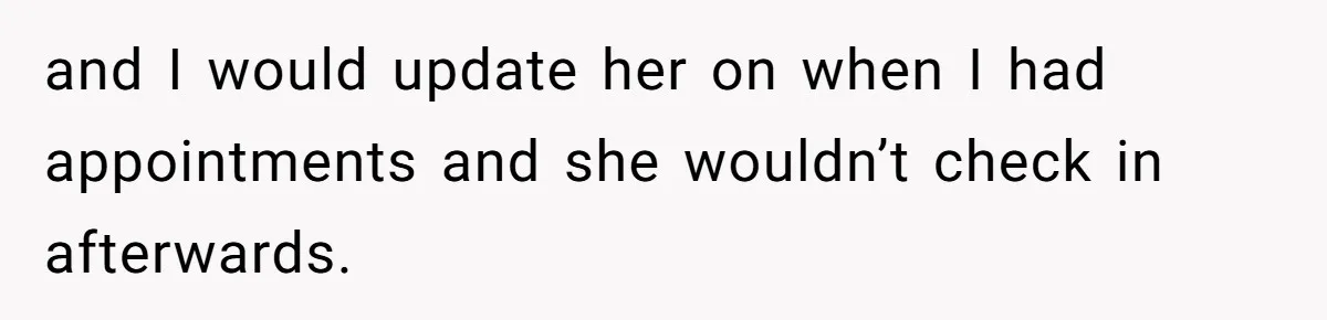 and I would update her on when I had appointments and she wouldn’t check in afterwards.