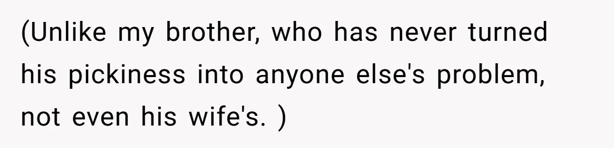 (Unlike my brother, who has never turned his pickiness into anyone else's problem, not even his wife's. )