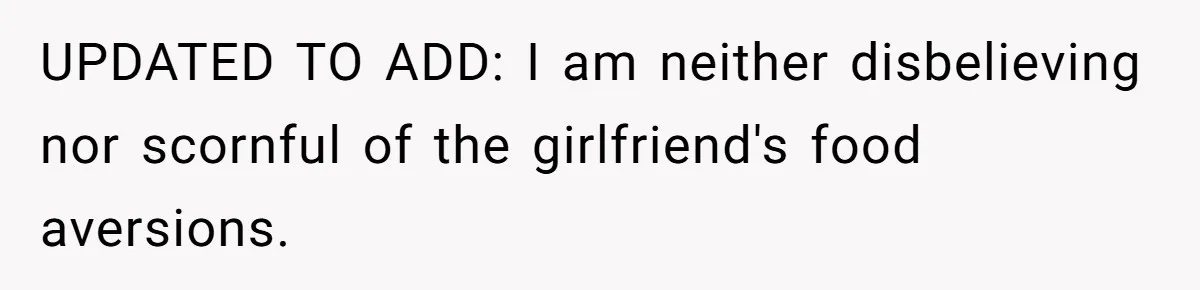 UPDATED TO ADD: I am neither disbelieving nor scornful of the girlfriend's food aversions.