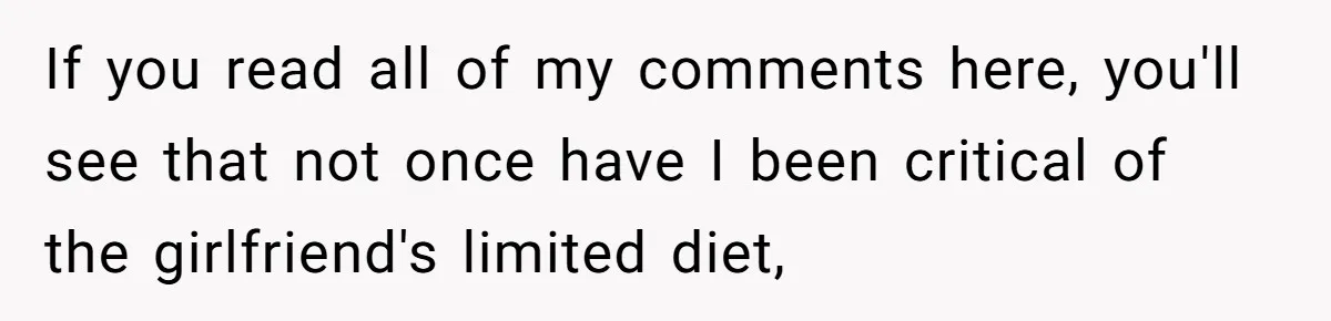 If you read all of my comments here, you'll see that not once have I been critical of the girlfriend's limited diet,