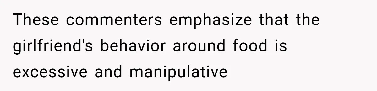 These commenters emphasize that the girlfriend's behavior around food is excessive and manipulative