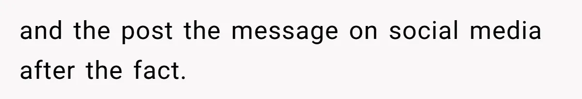 and the post the message on social media after the fact.