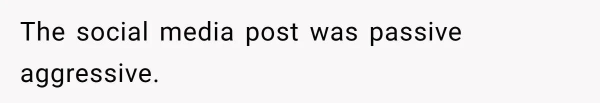 The social media post was passive aggressive.