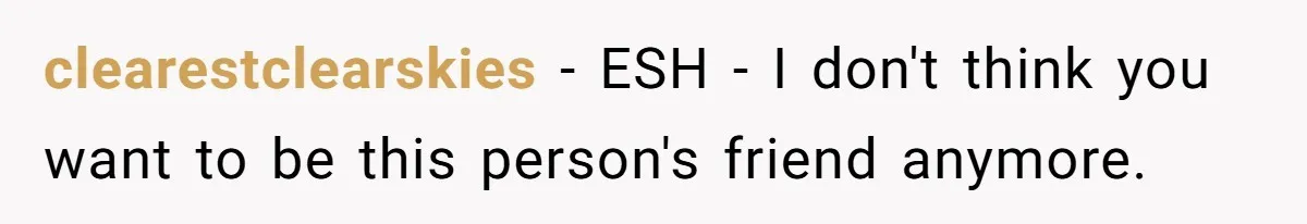 clearestclearskies − ESH - I don't think you want to be this person's friend anymore.