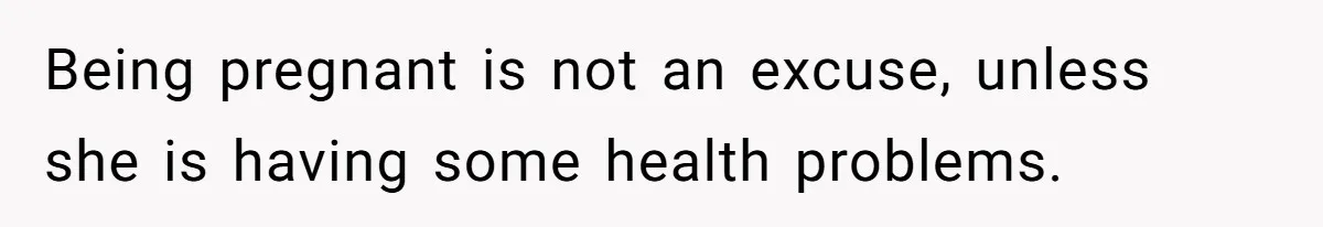 Being pregnant is not an excuse, unless she is having some health problems.