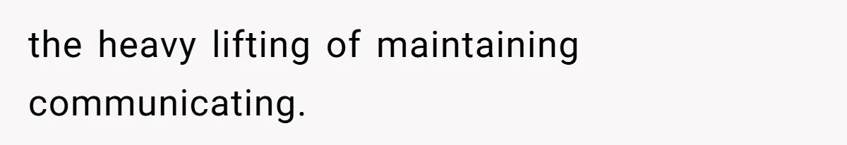 the heavy lifting of maintaining communicating.