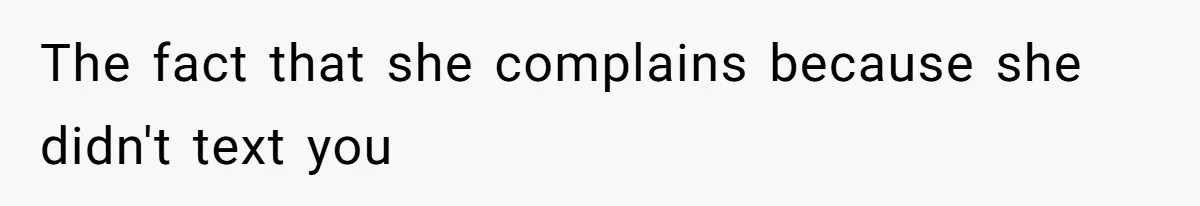 The fact that she complains because she didn't text you
