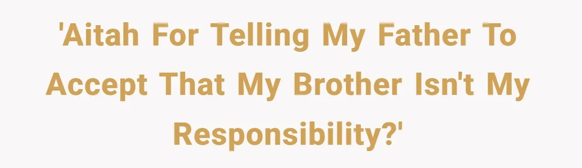 'AITAH for telling my father to accept that my brother isn't my responsibility?'