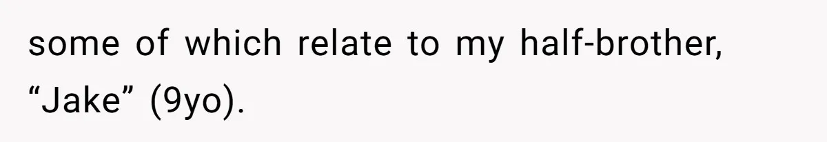 some of which relate to my half-brother, “Jake” (9yo).