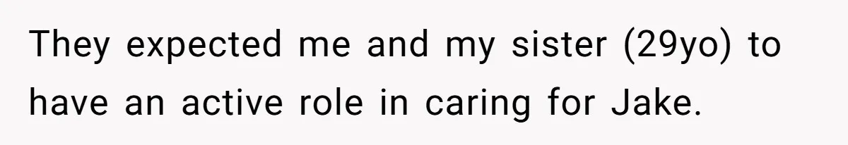 They expected me and my sister (29yo) to have an active role in caring for Jake.
