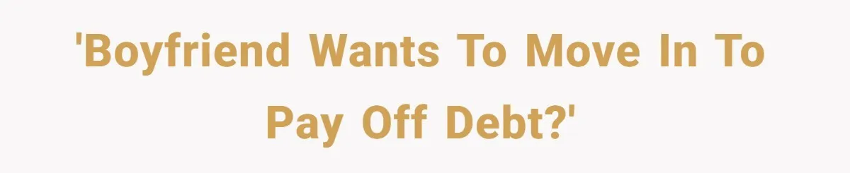 'Boyfriend wants to move in to pay off debt?'