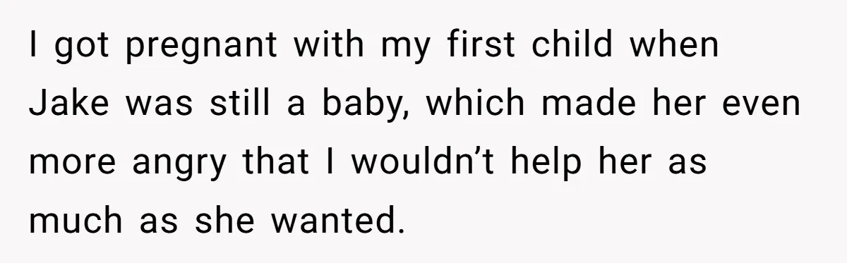 I got pregnant with my first child when Jake was still a baby, which made her even more angry that I wouldn’t help her as much as she wanted.