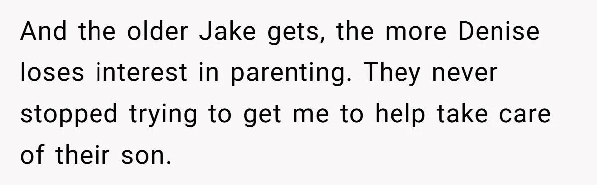 And the older Jake gets, the more Denise loses interest in parenting. They never stopped trying to get me to help take care of their son.