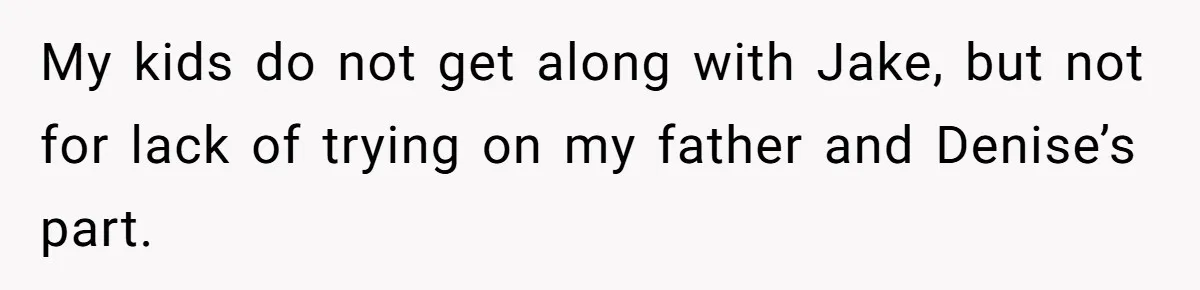My kids do not get along with Jake, but not for lack of trying on my father and Denise’s part.