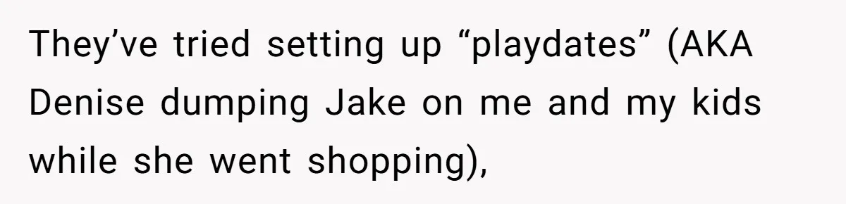 They’ve tried setting up “playdates” (AKA Denise dumping Jake on me and my kids while she went shopping),