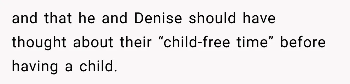 and that he and Denise should have thought about their “child-free time” before having a child.