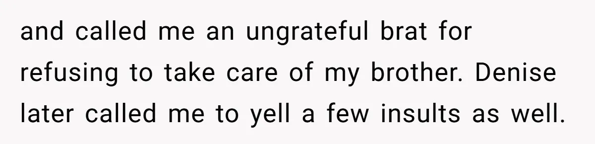 and called me an ungrateful brat for refusing to take care of my brother. Denise later called me to yell a few insults as well.