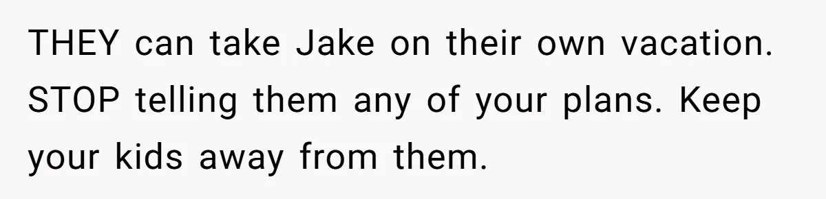 THEY can take Jake on their own vacation. STOP telling them any of your plans. Keep your kids away from them.