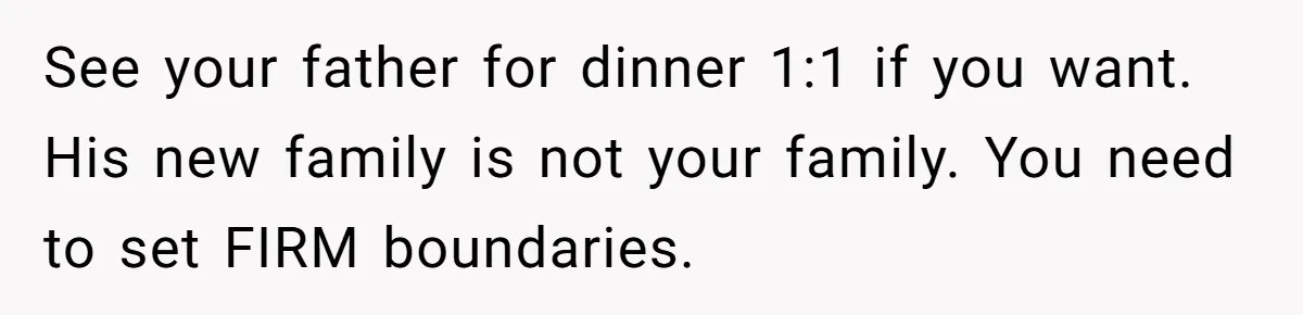 See your father for dinner 1:1 if you want. His new family is not your family. You need to set FIRM boundaries.