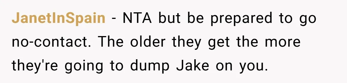 JanetInSpain − NTA but be prepared to go no-contact. The older they get the more they're going to dump Jake on you.