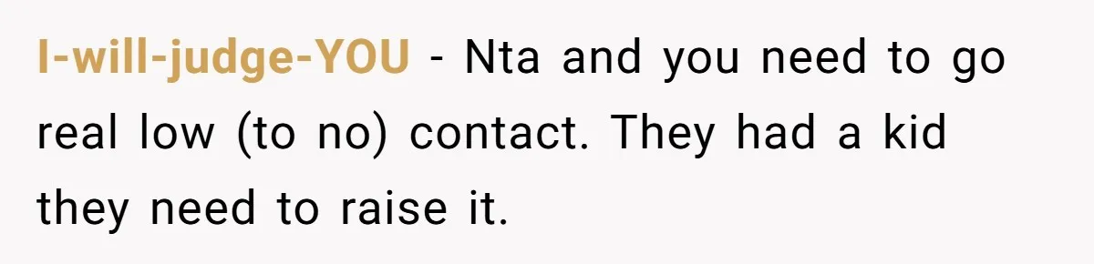 I-will-judge-YOU − Nta and you need to go real low (to no) contact. They had a kid they need to raise it.