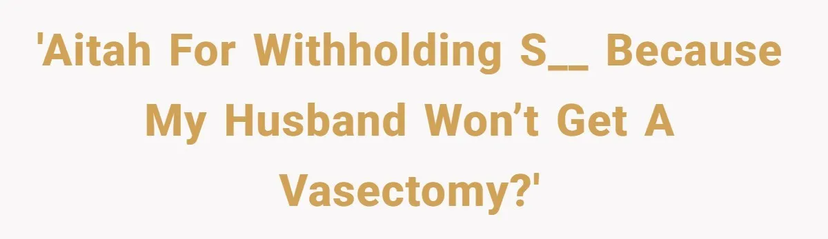 'AITAH for withholding s__ because my husband won’t get a vasectomy?'