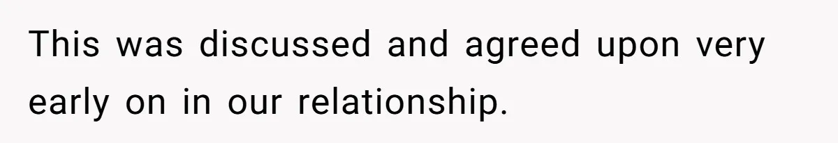 This was discussed and agreed upon very early on in our relationship.