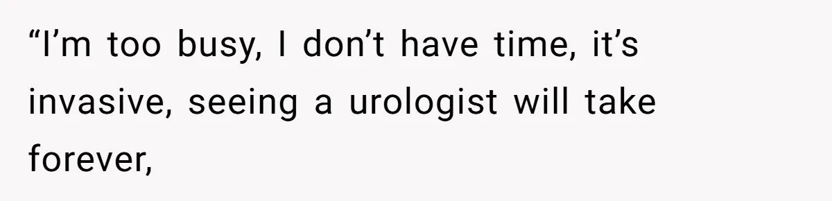 “I’m too busy, I don’t have time, it’s invasive, seeing a urologist will take forever,