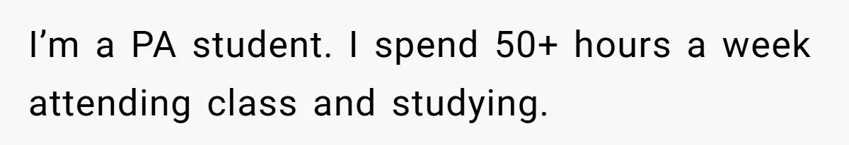 I’m a PA student. I spend 50+ hours a week attending class and studying.