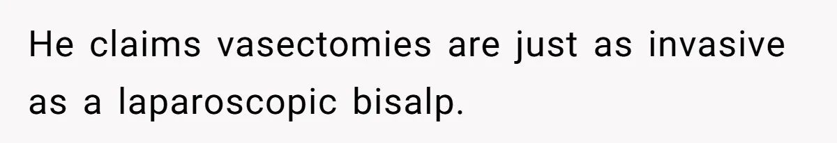 He claims vasectomies are just as invasive as a laparoscopic bisalp.