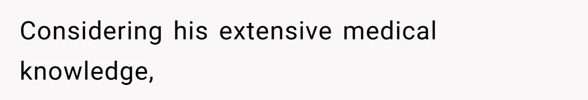 Considering his extensive medical knowledge,