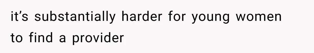 it’s substantially harder for young women to find a provider