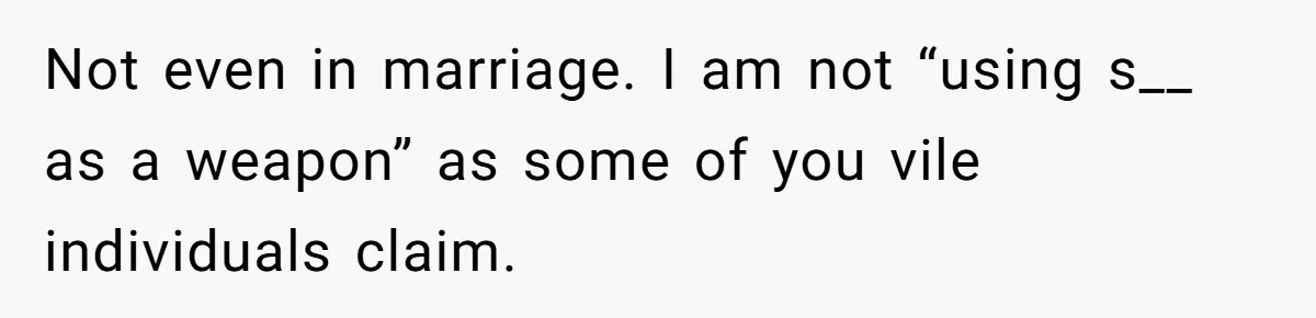 Not even in marriage. I am not “using s__ as a weapon” as some of you vile individuals claim.